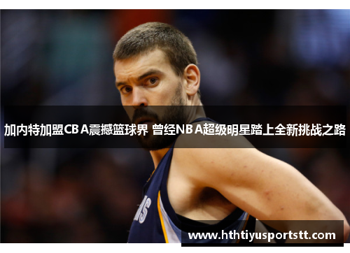 加内特加盟CBA震撼篮球界 曾经NBA超级明星踏上全新挑战之路